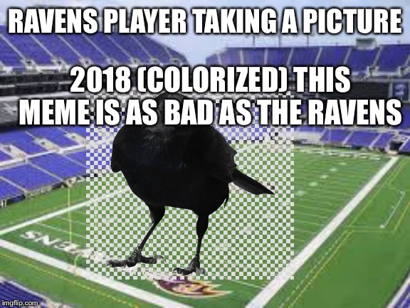 RAVENS PLAYER TAKING A PICTURE; 2018 (COLORIZED) THIS MEME IS AS BAD AS THE RAVENS | image tagged in baltimore ravens | made w/ Imgflip meme maker