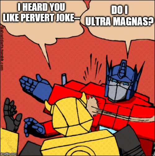 Transformer slap | I HEARD YOU LIKE PERVERT JOKE-- DO I ULTRA MAGNAS? | image tagged in transformer slap | made w/ Imgflip meme maker