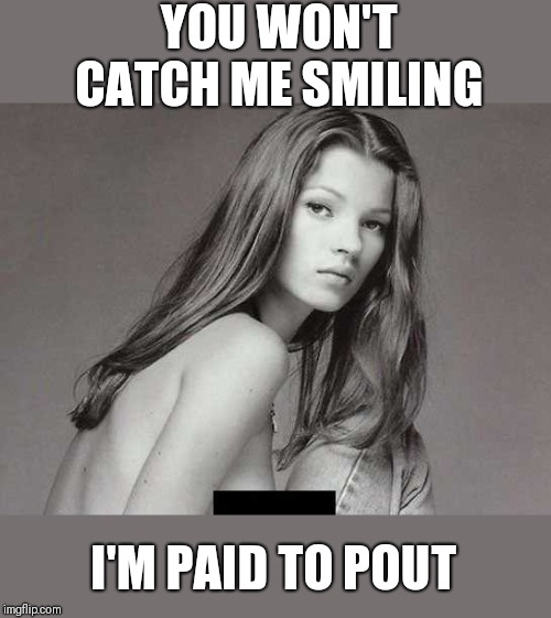 Supermodel | YOU WON'T CATCH ME SMILING I'M PAID TO POUT | image tagged in supermodel | made w/ Imgflip meme maker