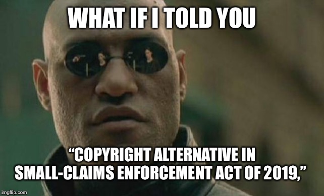 Matrix Morpheus | WHAT IF I TOLD YOU; “COPYRIGHT ALTERNATIVE IN SMALL-CLAIMS ENFORCEMENT ACT OF 2019,” | image tagged in memes,matrix morpheus | made w/ Imgflip meme maker