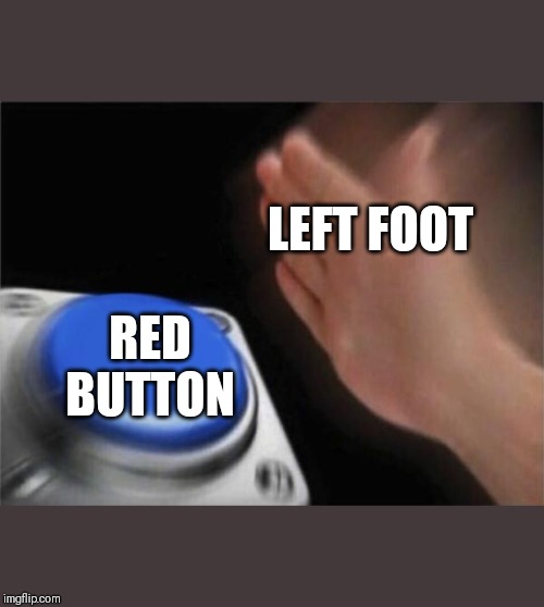 Blank Nut Button Meme | LEFT FOOT; RED BUTTON | image tagged in memes,blank nut button | made w/ Imgflip meme maker