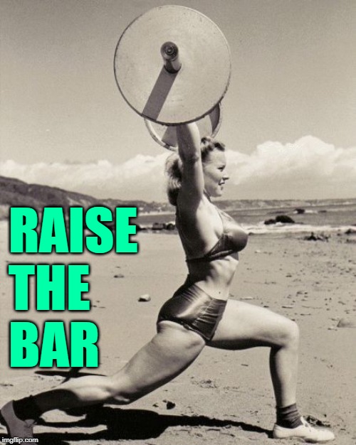 Raise the Bar | RAISE
THE
BAR | image tagged in old school lift,discipline,inspirational memes,strong women,uplifting,strength | made w/ Imgflip meme maker