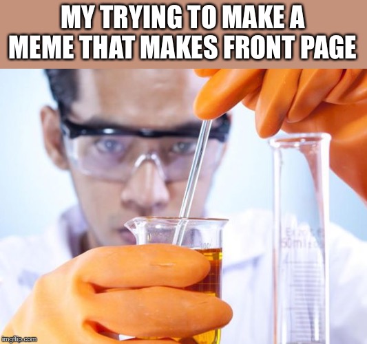Science!! | MY TRYING TO MAKE A MEME THAT MAKES FRONT PAGE | image tagged in science | made w/ Imgflip meme maker