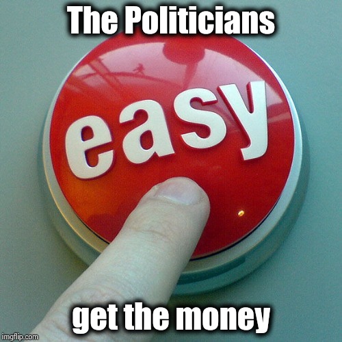 The Easy Button  | The Politicians get the money | image tagged in the easy button | made w/ Imgflip meme maker