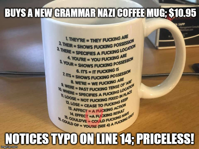 Grammar Nazi Mug Fail. | BUYS A NEW GRAMMAR NAZI COFFEE MUG; $10.95; NOTICES TYPO ON LINE 14; PRICELESS! | image tagged in grammar nazi mug,grammar nazi,typo,fail,coffee cup | made w/ Imgflip meme maker