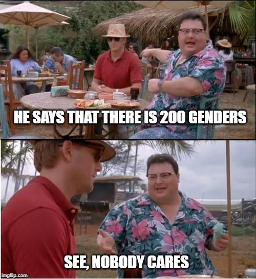 See Nobody Cares | HE SAYS THAT THERE IS 200 GENDERS; SEE, NOBODY CARES | image tagged in memes,see nobody cares | made w/ Imgflip meme maker