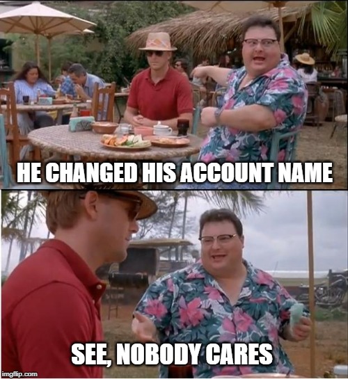 See Nobody Cares | HE CHANGED HIS ACCOUNT NAME; SEE, NOBODY CARES | image tagged in memes,see nobody cares | made w/ Imgflip meme maker