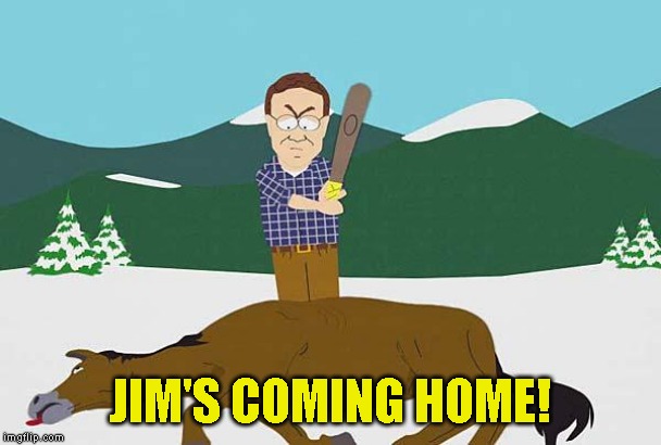 Beating a dead horse | JIM'S COMING HOME! | image tagged in beating a dead horse | made w/ Imgflip meme maker