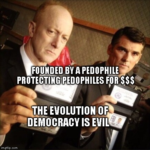 FBI | FOUNDED BY A PEDOPHILE   PROTECTING PEDOPHILES FOR $$$; THE EVOLUTION OF DEMOCRACY IS EVIL | image tagged in fbi | made w/ Imgflip meme maker