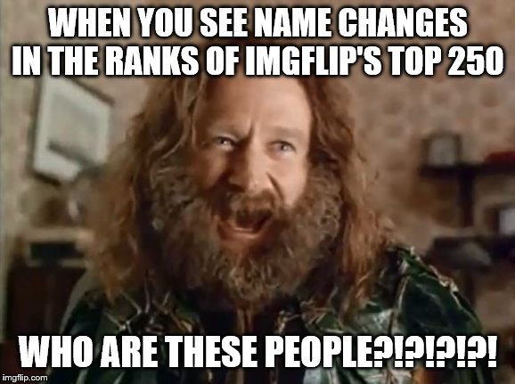 At least it's not an issue of identity theft | WHEN YOU SEE NAME CHANGES IN THE RANKS OF IMGFLIP'S TOP 250; WHO ARE THESE PEOPLE?!?!?!?! | image tagged in memes,what year is it,imgflip users,leaderboard | made w/ Imgflip meme maker