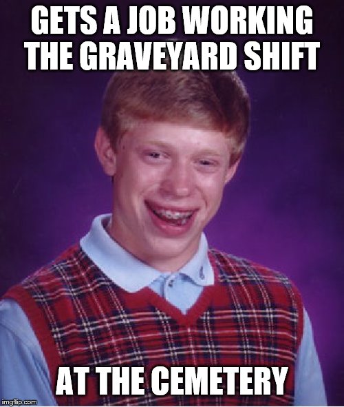 Bad Luck Brian Meme | GETS A JOB WORKING THE GRAVEYARD SHIFT; AT THE CEMETERY | image tagged in memes,bad luck brian,work | made w/ Imgflip meme maker