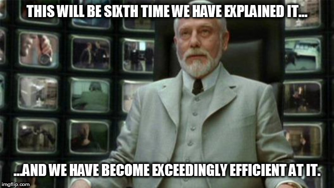 Architect Matrix | THIS WILL BE SIXTH TIME WE HAVE EXPLAINED IT... ...AND WE HAVE BECOME EXCEEDINGLY EFFICIENT AT IT. | image tagged in architect matrix | made w/ Imgflip meme maker