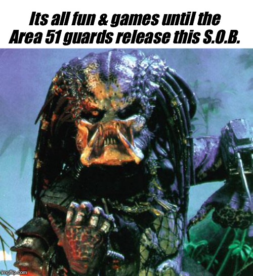 Its all fun & games until the Area 51 guards release this S.O.B. | image tagged in predator,blank white template | made w/ Imgflip meme maker