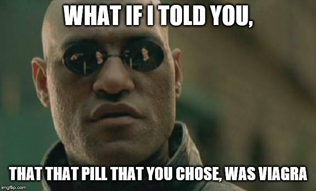 Matrix Morpheus | WHAT IF I TOLD YOU, THAT THAT PILL THAT YOU CHOSE, WAS VIAGRA | image tagged in memes,matrix morpheus | made w/ Imgflip meme maker