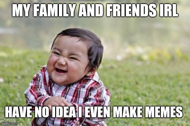 Evil Toddler Meme | MY FAMILY AND FRIENDS IRL HAVE NO IDEA I EVEN MAKE MEMES | image tagged in memes,evil toddler | made w/ Imgflip meme maker