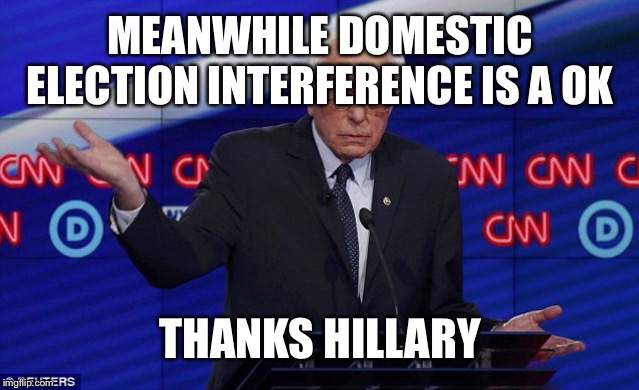 Wat Bernie | MEANWHILE DOMESTIC ELECTION INTERFERENCE IS A OK THANKS HILLARY | image tagged in wat bernie | made w/ Imgflip meme maker