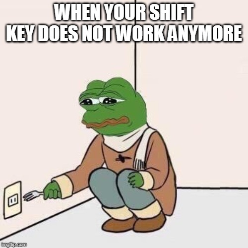 based on a true story. my story. | WHEN YOUR SHIFT KEY DOES NOT WORK ANYMORE | image tagged in sad pepe suicide | made w/ Imgflip meme maker