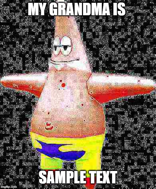 MY GRANDMA IS; SAMPLE TEXT | image tagged in patrick star,t-pose,deep fried,weird | made w/ Imgflip meme maker