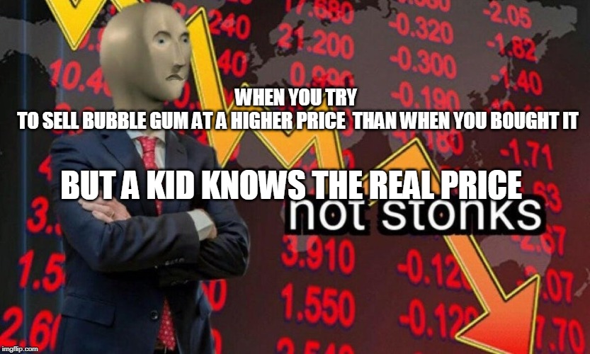 Not stonks | WHEN YOU TRY
 TO SELL BUBBLE GUM AT A HIGHER PRICE  THAN WHEN YOU BOUGHT IT; BUT A KID KNOWS THE REAL PRICE | image tagged in not stonks | made w/ Imgflip meme maker