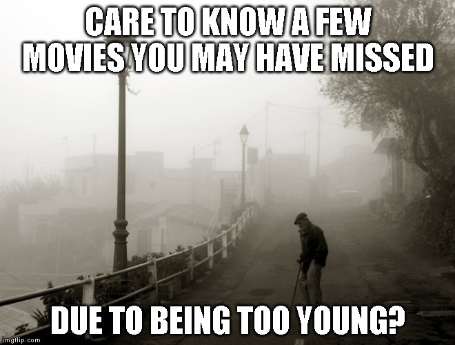 I have been thinking about movies I have watched that most of you never heard of | CARE TO KNOW A FEW MOVIES YOU MAY HAVE MISSED; DUE TO BEING TOO YOUNG? | image tagged in just sharing | made w/ Imgflip meme maker