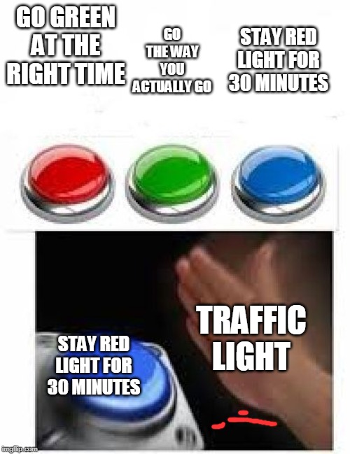 Red Green Blue Buttons | STAY RED LIGHT FOR 30 MINUTES; GO GREEN AT THE RIGHT TIME; GO THE WAY YOU ACTUALLY GO; TRAFFIC LIGHT; STAY RED LIGHT FOR 30 MINUTES | image tagged in red green blue buttons | made w/ Imgflip meme maker