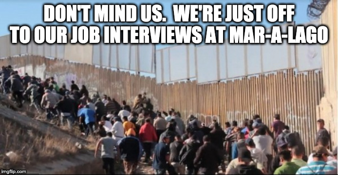 Illegal Immigrants | DON'T MIND US.  WE'RE JUST OFF TO OUR JOB INTERVIEWS AT MAR-A-LAGO | image tagged in illegal immigrants | made w/ Imgflip meme maker