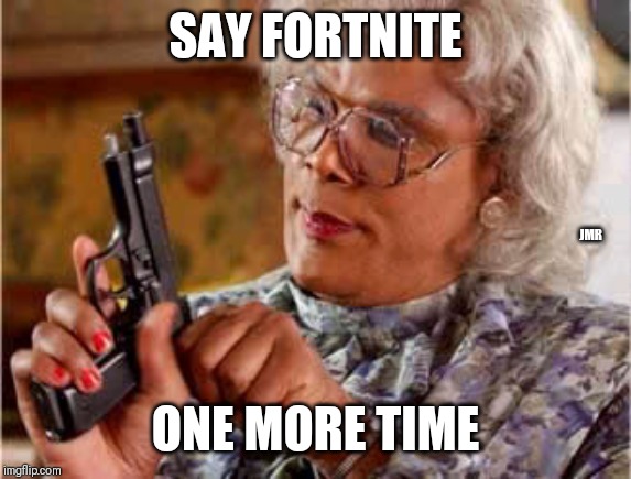 For Real | SAY FORTNITE; JMR; ONE MORE TIME | image tagged in madea one mo time,fortnight,fortnite | made w/ Imgflip meme maker