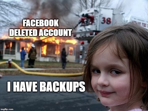 Facebook Deleted Account | FACEBOOK DELETED ACCOUNT; I HAVE BACKUPS | image tagged in smirk,facebook,censorship,banned | made w/ Imgflip meme maker