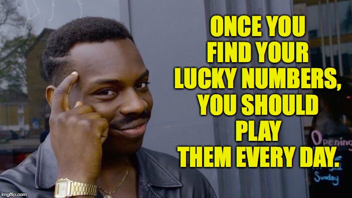 Roll Safe Think About It Meme | ONCE YOU FIND YOUR LUCKY NUMBERS, YOU SHOULD PLAY THEM EVERY DAY. | image tagged in memes,roll safe think about it | made w/ Imgflip meme maker