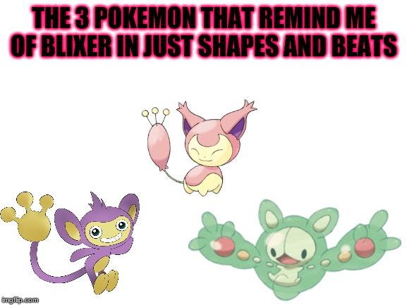 The 3 pokemon | THE 3 POKEMON THAT REMIND ME OF BLIXER IN JUST SHAPES AND BEATS | image tagged in fun | made w/ Imgflip meme maker