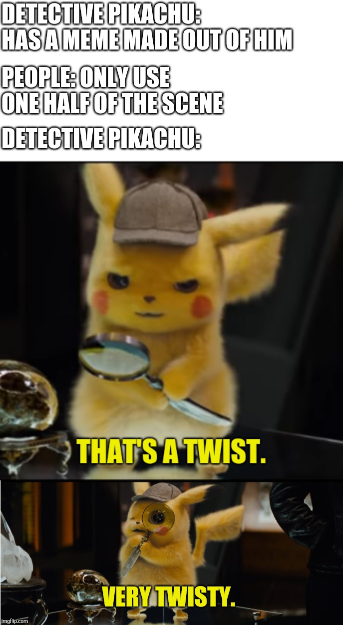 DETECTIVE PIKACHU: HAS A MEME MADE OUT OF HIM; PEOPLE: ONLY USE ONE HALF OF THE SCENE; DETECTIVE PIKACHU:; VERY TWISTY. | image tagged in that's a twist | made w/ Imgflip meme maker