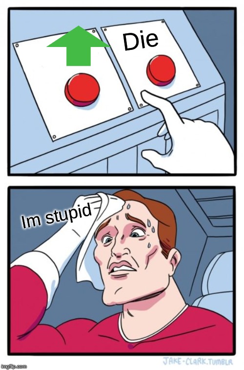 Two Buttons Meme | Die; Im stupid | image tagged in memes,two buttons | made w/ Imgflip meme maker
