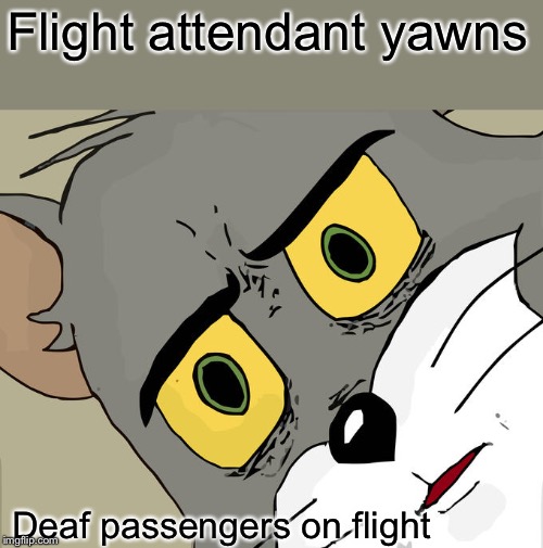 Unsettled Tom | Flight attendant yawns; Deaf passengers on flight | image tagged in memes,unsettled tom | made w/ Imgflip meme maker