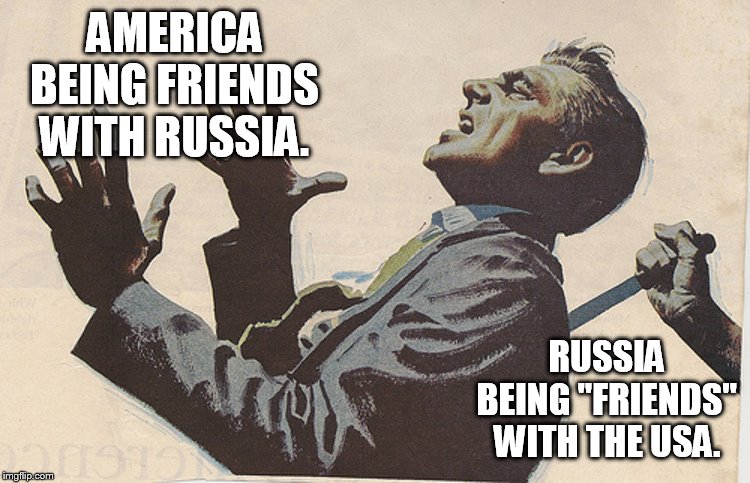 Stabbed in the back | AMERICA BEING FRIENDS WITH RUSSIA. RUSSIA BEING "FRIENDS" WITH THE USA. | image tagged in stabbed in the back | made w/ Imgflip meme maker
