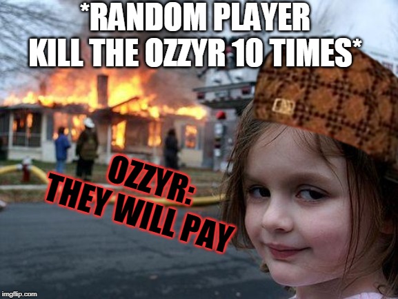 Disaster Girl | *RANDOM PLAYER KILL THE OZZYR 10 TIMES*; OZZYR: THEY WILL PAY | image tagged in memes,disaster girl | made w/ Imgflip meme maker