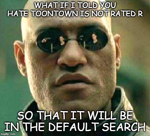 What if i told you | WHAT IF I TOLD YOU HATE TOONTOWN IS NOT RATED R; SO THAT IT WILL BE IN THE DEFAULT SEARCH | image tagged in what if i told you | made w/ Imgflip meme maker