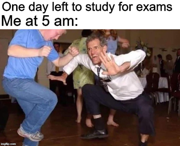 Old man dancing | One day left to study for exams; Me at 5 am: | image tagged in old man dancing | made w/ Imgflip meme maker