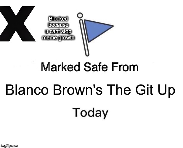 Marked Safe From Meme | Blocked because u cant stop meme growth; Blanco Brown's The Git Up | image tagged in memes,marked safe from | made w/ Imgflip meme maker