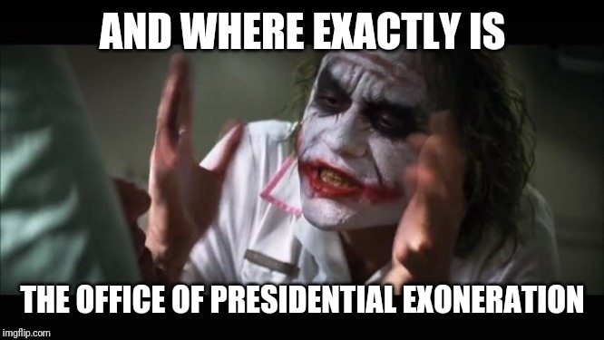 And everybody loses their minds | AND WHERE EXACTLY IS; THE OFFICE OF PRESIDENTIAL EXONERATION | image tagged in memes,and everybody loses their minds | made w/ Imgflip meme maker