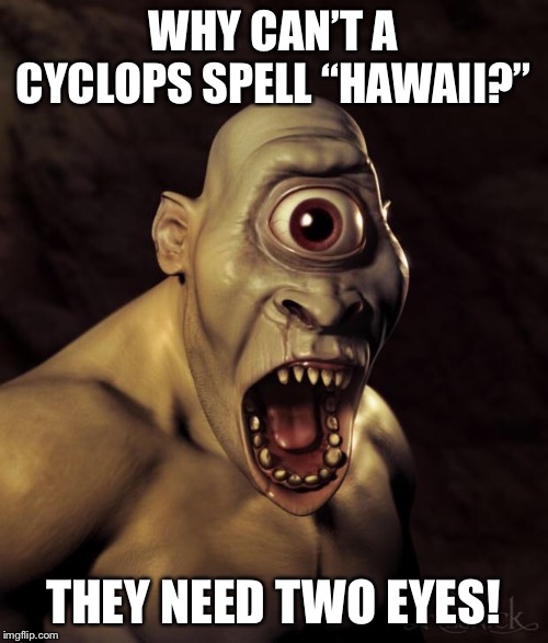 Cyclops | WHY CAN’T A CYCLOPS SPELL “HAWAII?”; THEY NEED TWO EYES! | image tagged in cyclops | made w/ Imgflip meme maker