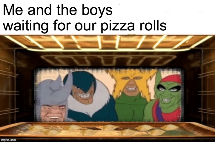 Me and the boys waiting for our pizza rolls | image tagged in memes,me and the boys | made w/ Imgflip meme maker