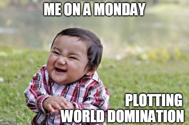 Evil Toddler | ME ON A MONDAY; PLOTTING 
                     WORLD DOMINATION | image tagged in memes,evil toddler | made w/ Imgflip meme maker
