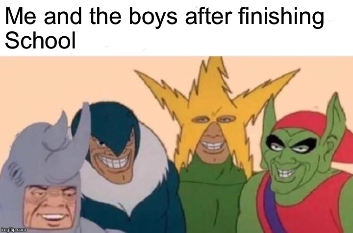 Me And The Boys | Me and the boys after finishing 
School | image tagged in memes,me and the boys | made w/ Imgflip meme maker