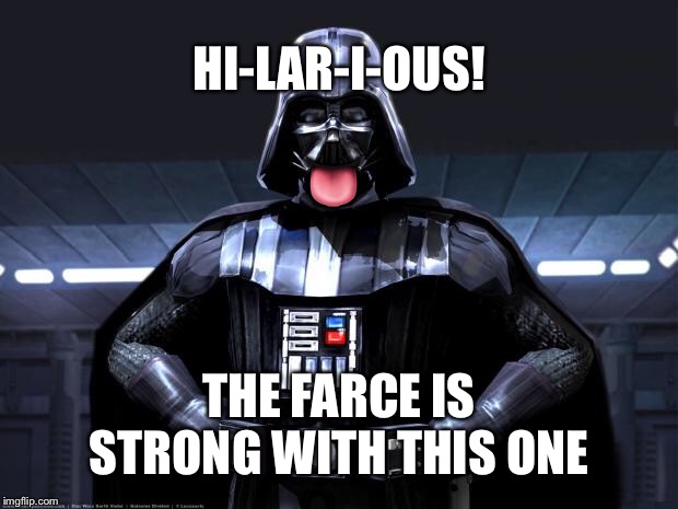 Lord Vader, you’re such a hoot! | ? THE FARCE IS STRONG WITH THIS ONE HI-LAR-I-OUS! | image tagged in darth vader | made w/ Imgflip meme maker
