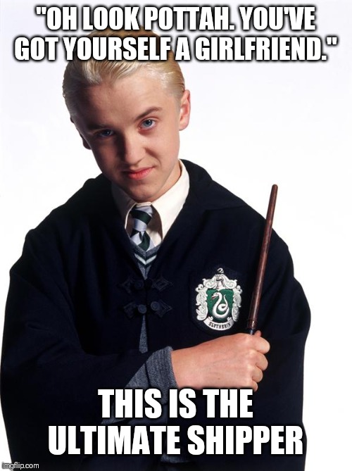 draco malfoy | "OH LOOK POTTAH. YOU'VE GOT YOURSELF A GIRLFRIEND."; THIS IS THE ULTIMATE SHIPPER | image tagged in draco malfoy | made w/ Imgflip meme maker