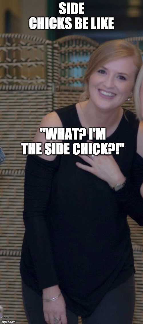 surprised side chick | SIDE CHICKS BE LIKE; "WHAT? I'M THE SIDE CHICK?!" | image tagged in surprised side chick | made w/ Imgflip meme maker