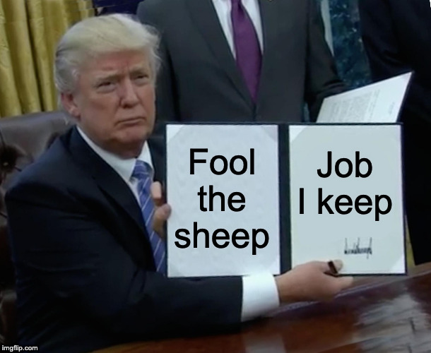 Trump Bill Signing Meme | Fool the sheep Job I keep | image tagged in memes,trump bill signing | made w/ Imgflip meme maker