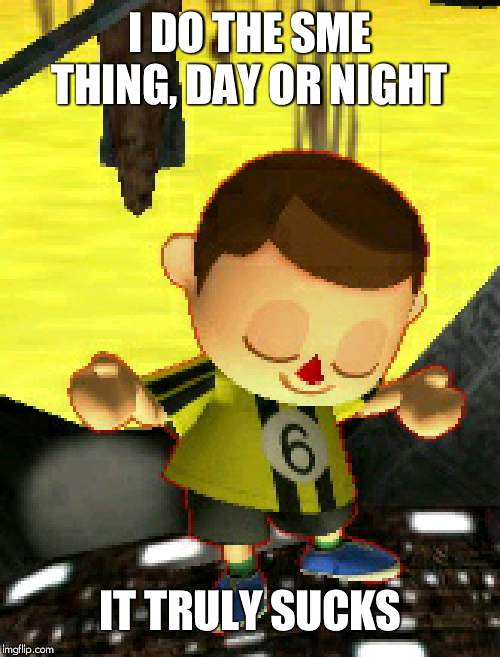 villager | I DO THE SME THING, DAY OR NIGHT IT TRULY SUCKS | image tagged in villager | made w/ Imgflip meme maker