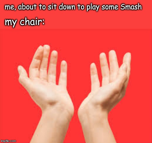 me, about to sit down to play some Smash; my chair: | image tagged in super smash bros,memes,super smash brothers | made w/ Imgflip meme maker