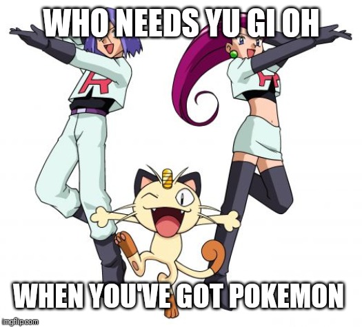 Team Rocket Meme | WHO NEEDS YU GI OH WHEN YOU'VE GOT POKEMON | image tagged in memes,team rocket | made w/ Imgflip meme maker